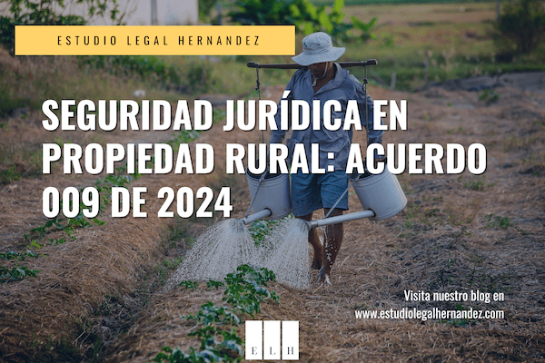 SEGURIDAD JURÍDICA EN PROPIEDAD RURAL: ACUERDO 009 DE 2024