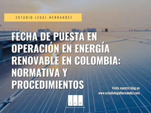 FECHA DE PUESTA EN OPERACIÓN EN ENERGÍA RENOVABLE EN COLOMBIA NORMATIVA Y PROCEDIMIENTOS