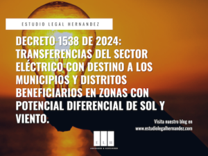 Decreto 1538 de 2024 transferencias del sector eléctrico con destino a los municipios y distritos beneficiarios en zonas con potencial diferencial de sol y viento.