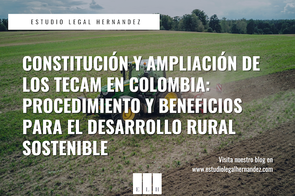 CONSTITUCIÓN Y AMPLIACIÓN DE LOS TECAM EN COLOMBIA PROCEDIMIENTO Y BENEFICIOS PARA EL DESARROLLO RURAL SOSTENIBLE