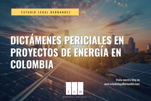DICTÁMENES PERICIALES EN PROYECTOS DE ENERGÍA EN COLOMBIA