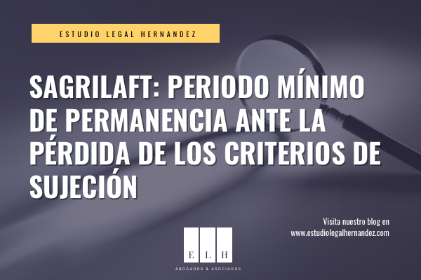 SAGRILAFT: PERIODO MÍNIMO DE PERMANENCIA ANTE LA PÉRDIDA DE LOS CRITERIOS DE SUJECIÓN